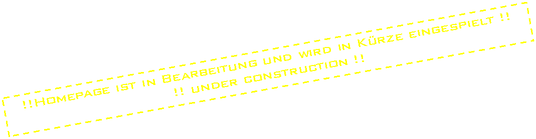 Textfeld: !!Homepage ist in �berarbeitung und wird in K�rze eingespielt !!
!! under construction !!
